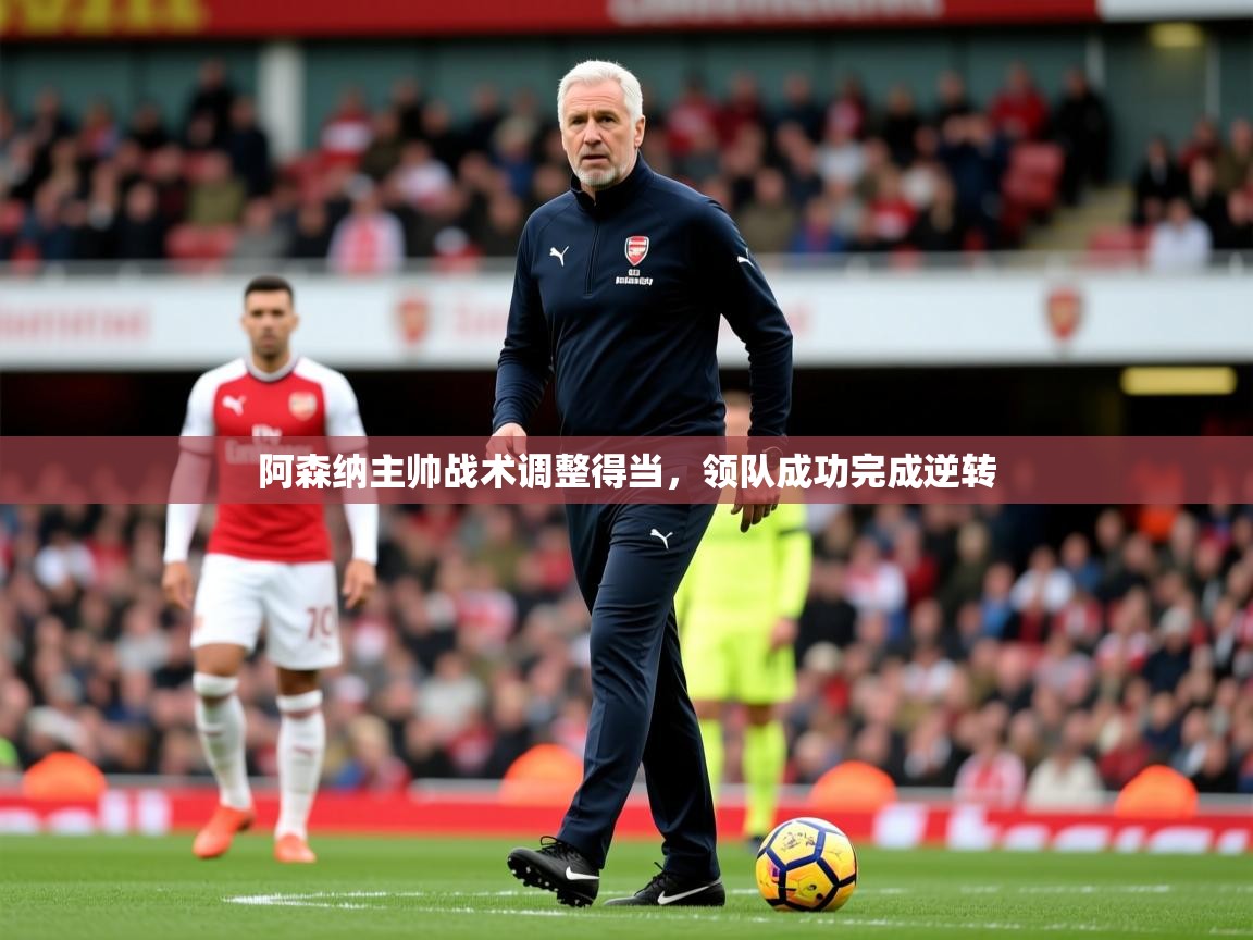 2025米兰体育在线阿森纳主帅战术调整得当，领队成功完成逆转
