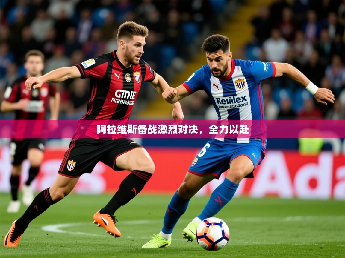 2025米兰体育app官网入口阿拉维斯备战激烈对决，全力以赴