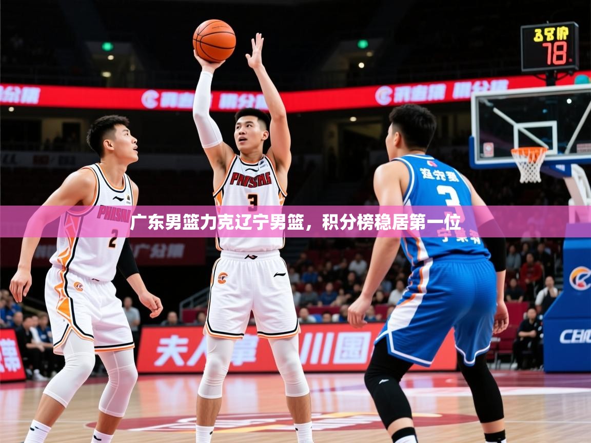 2025米兰体育app广东男篮力克辽宁男篮，积分榜稳居第一位