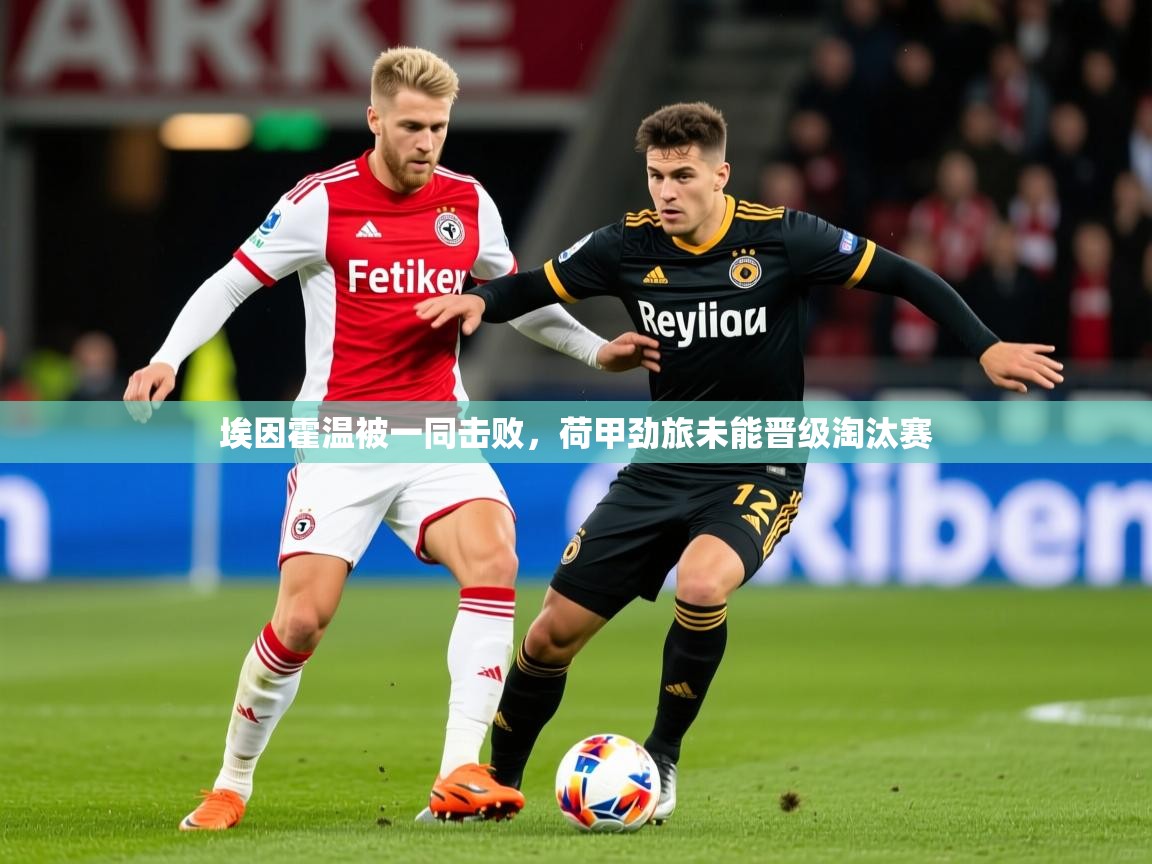 2025米兰体育在线埃因霍温被一同击败，荷甲劲旅未能晋级淘汰赛