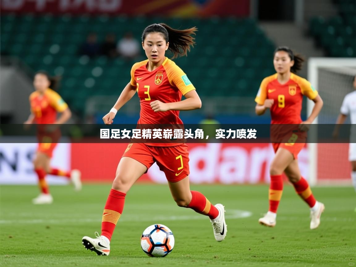 2025米兰体育直播国足女足精英崭露头角，实力喷发