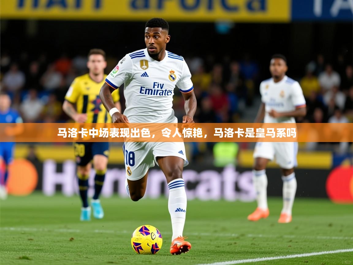 2025米兰体育马洛卡中场表现出色，令人惊艳，马洛卡是皇马系吗