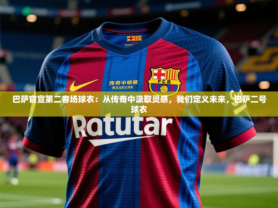 2025米兰体育网站拉斯帕尔马斯赞助商巴萨官宣第二客场球衣：从传奇中汲取灵感，我们定义未来，巴萨二号球衣