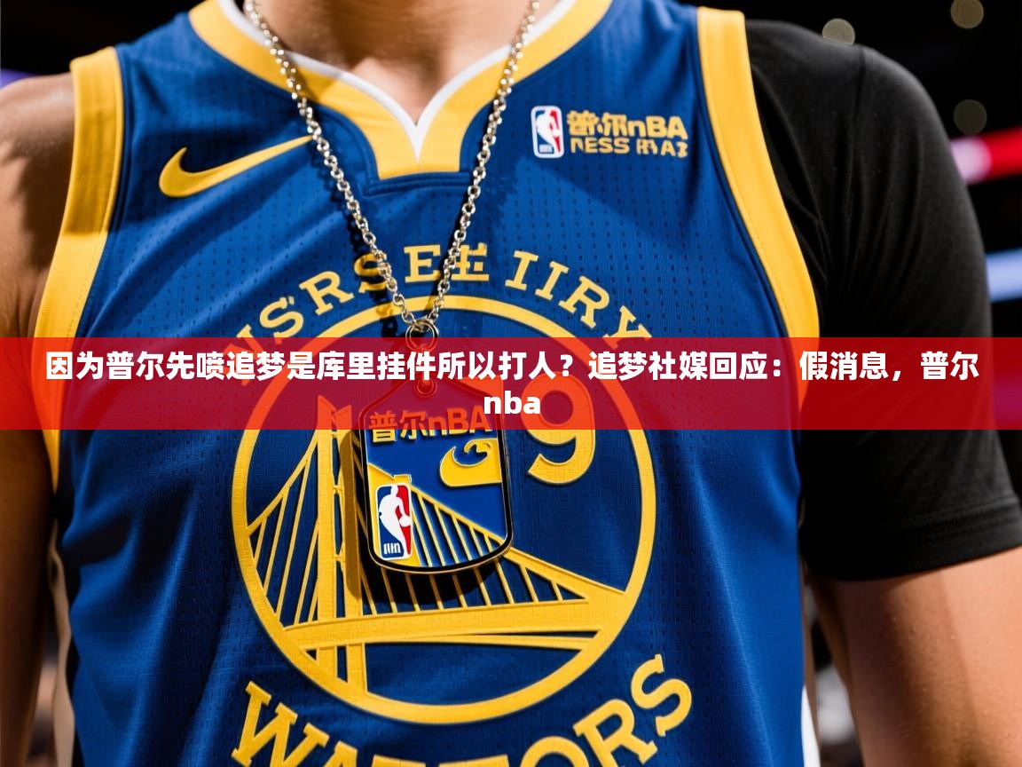 2025米兰体育网址因为普尔先喷追梦是库里挂件所以打人？追梦社媒回应：假消息，普尔nba
