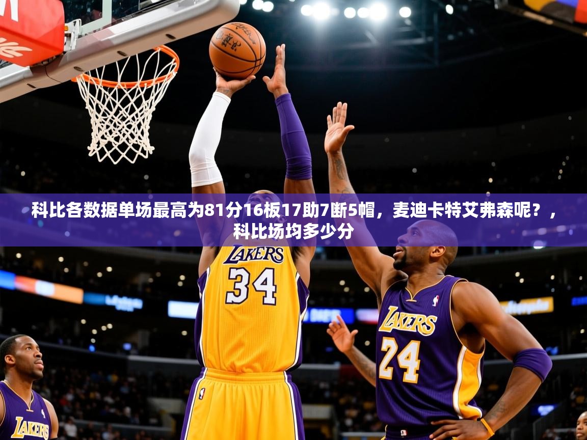 2025米兰体育app下载科比各数据单场最高为81分16板17助7断5帽，麦迪卡特艾弗森呢？，科比场均多少分
