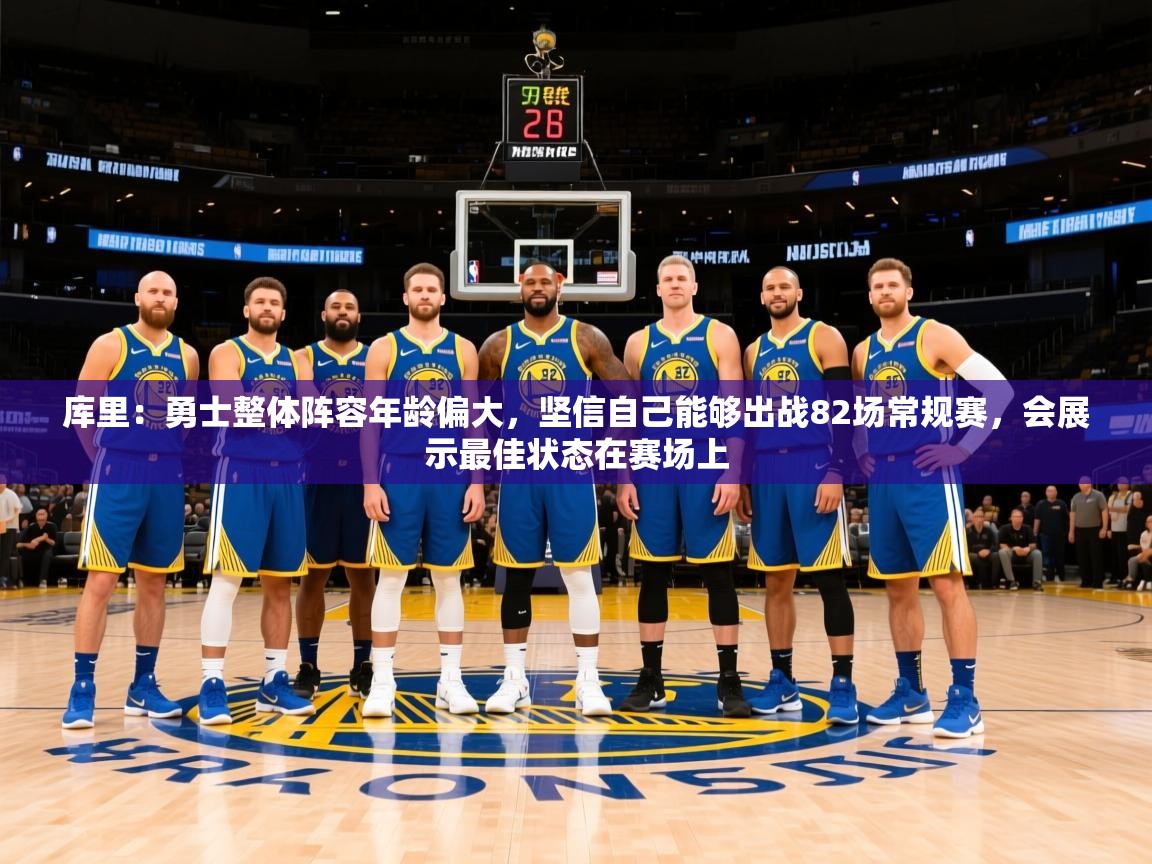 2025米兰体育直播库里：勇士整体阵容年龄偏大，坚信自己能够出战82场常规赛，会展示最佳状态在赛场上