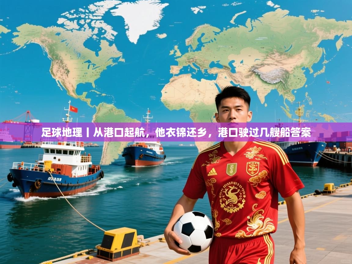 2025米兰体育平台登录入口足球地理丨从港口起航，他衣锦还乡，港口驶过几艘船答案