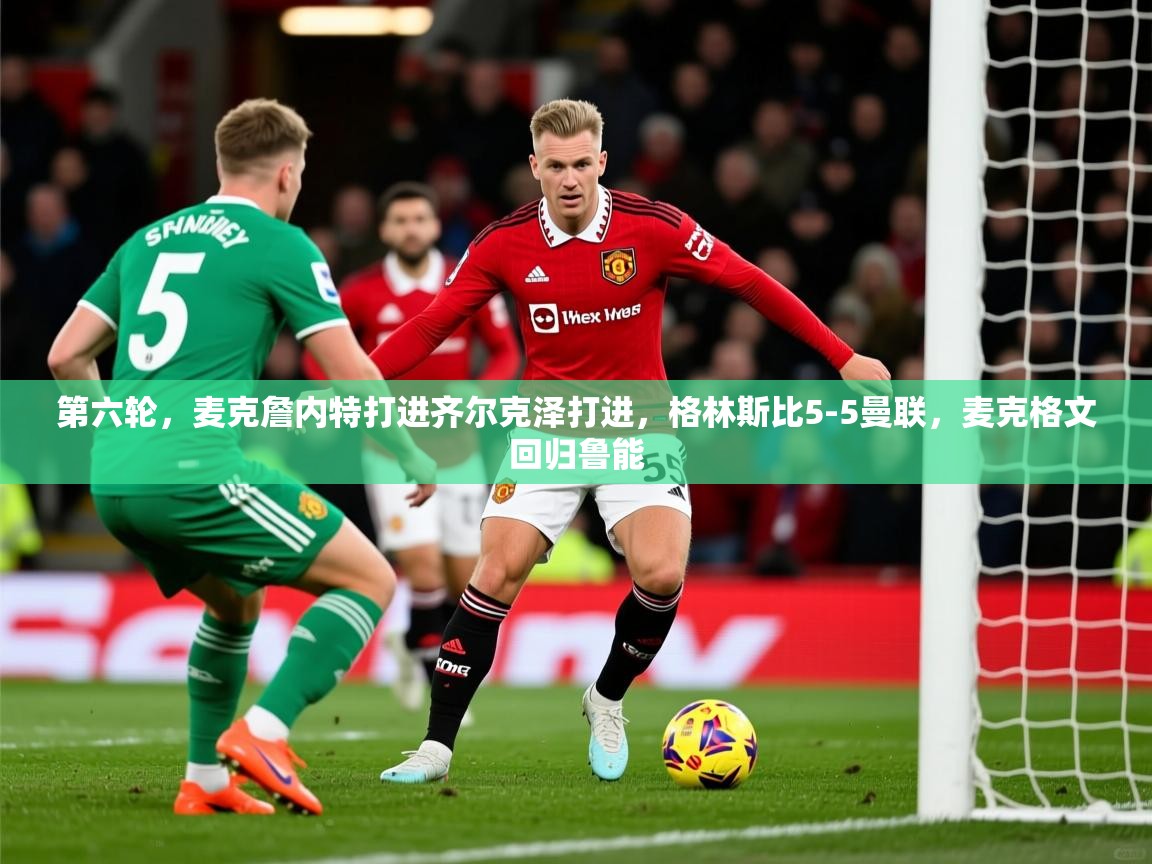 2025米兰体育网站拉斯帕尔马斯赞助商第六轮，麦克詹内特打进齐尔克泽打进，格林斯比5-5曼联，麦克格文回归鲁能  第3张