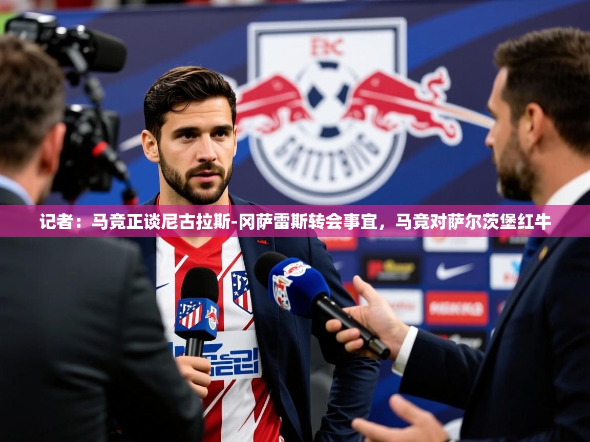 2025米兰体育平台怎么样记者：马竞正谈尼古拉斯-冈萨雷斯转会事宜，马竞对萨尔茨堡红牛
