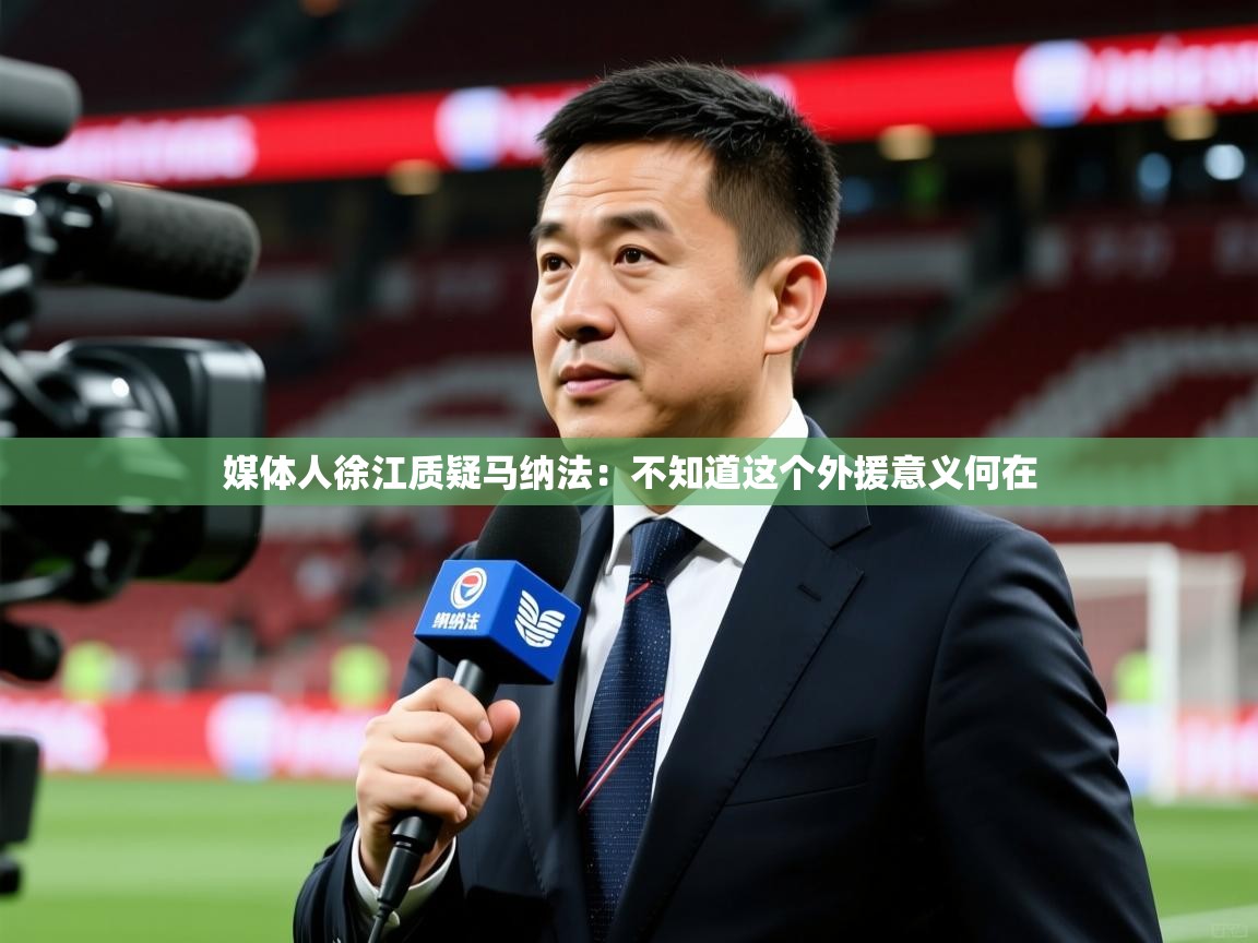 2025米兰体育官网媒体人徐江质疑马纳法：不知道这个外援意义何在