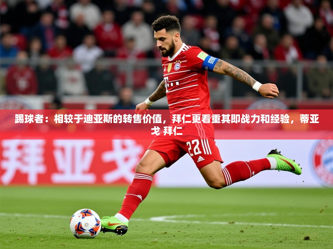 2025米兰体育网页版登录踢球者：相较于迪亚斯的转售价值，拜仁更看重其即战力和经验，蒂亚戈 拜仁