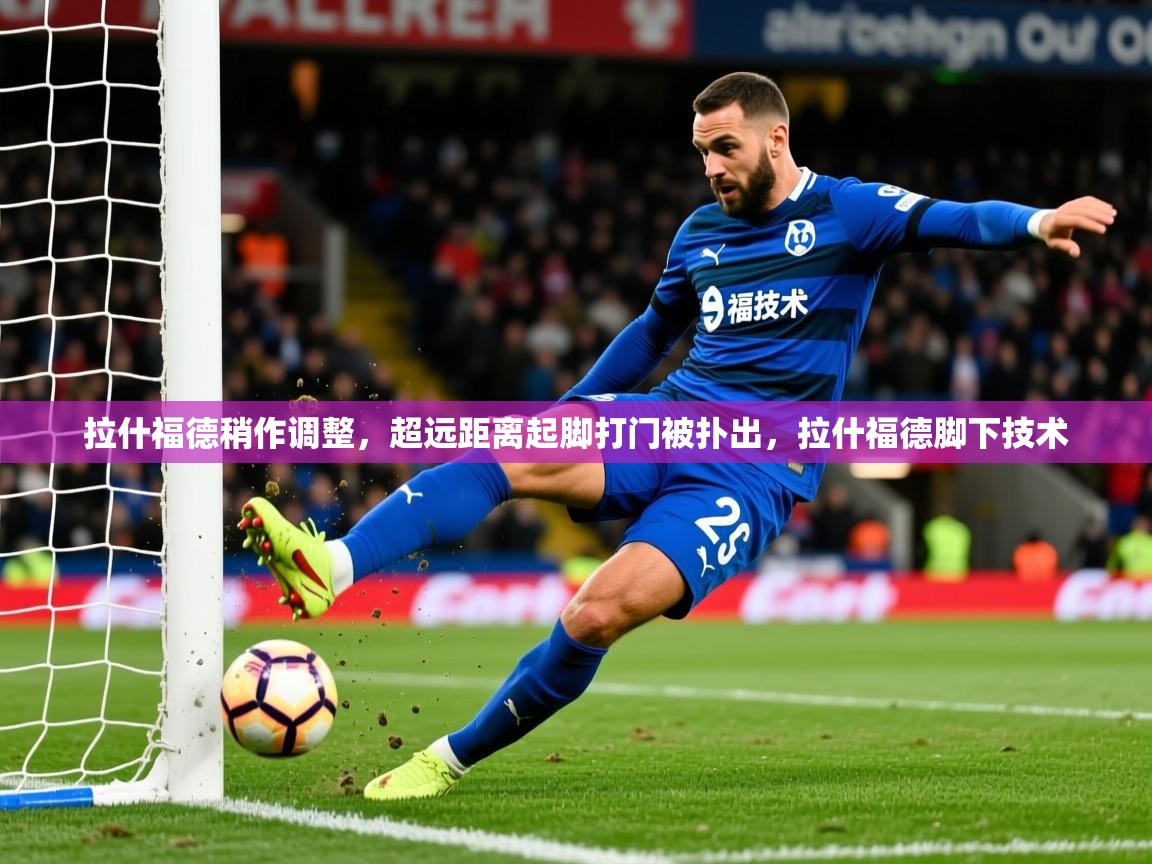 2025米兰体育网页版登录拉什福德稍作调整，超远距离起脚打门被扑出，拉什福德脚下技术
