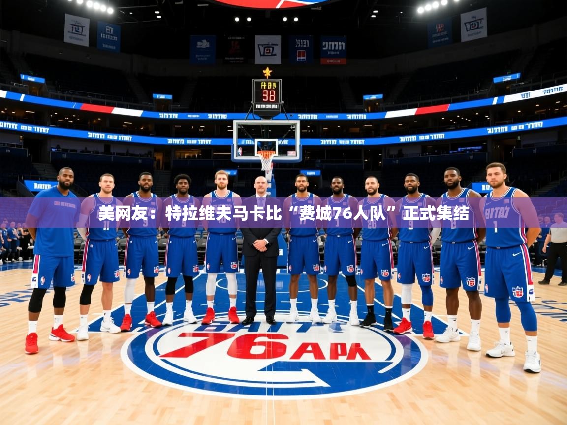 2025米兰体育app下载美网友：特拉维夫马卡比“费城76人队”正式集结