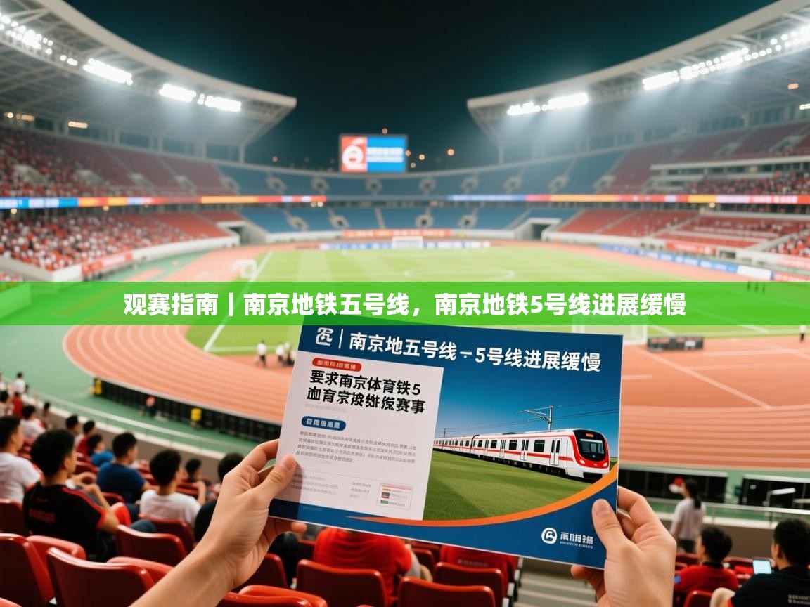 2025米兰体育网页版登录观赛指南｜南京地铁五号线，南京地铁5号线进展缓慢  第3张