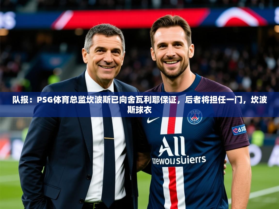 2025米兰体育app下载队报：PSG体育总监坎波斯已向舍瓦利耶保证，后者将担任一门，坎波斯球衣