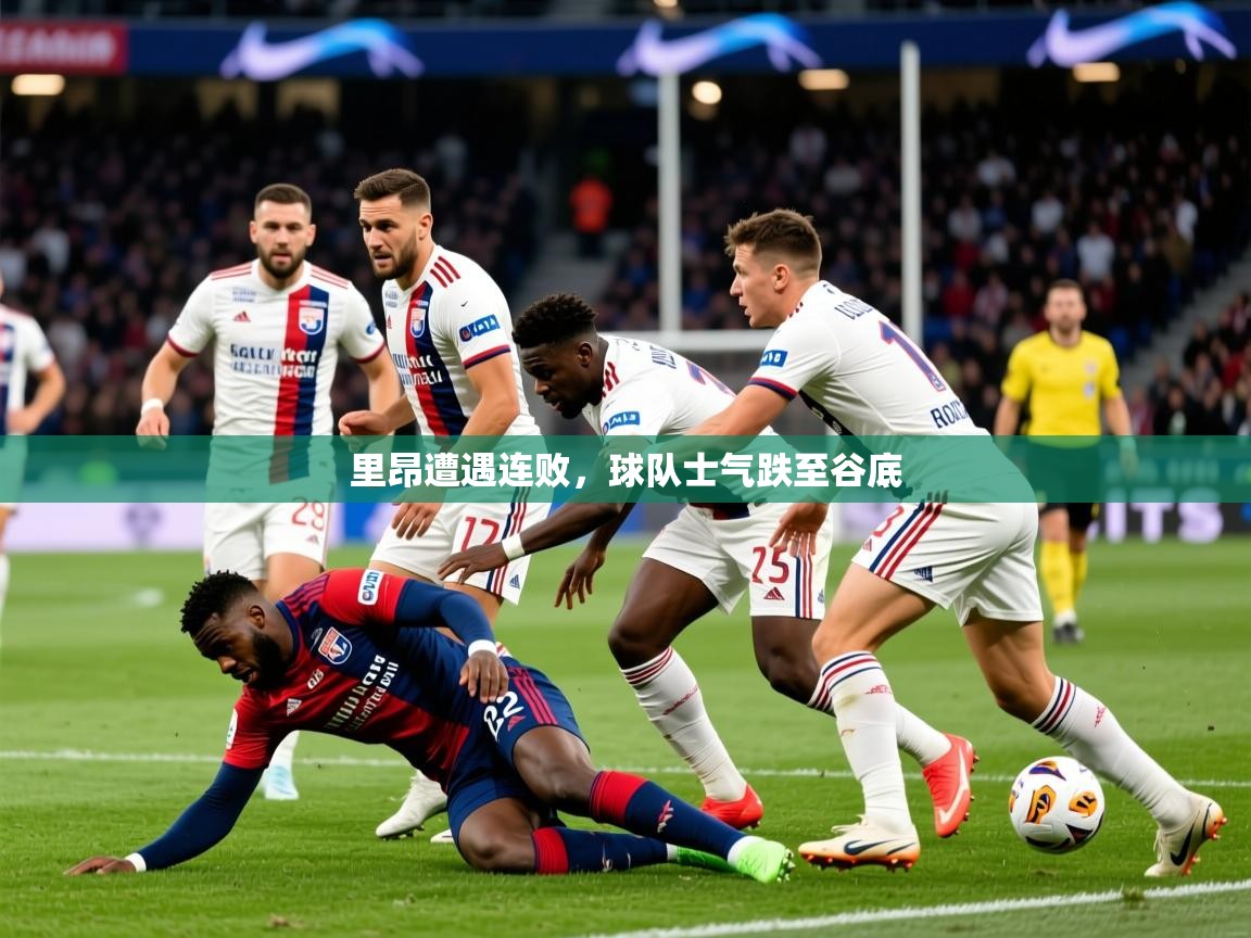 2025米兰体育网页版登录里昂遭遇连败，球队士气跌至谷底