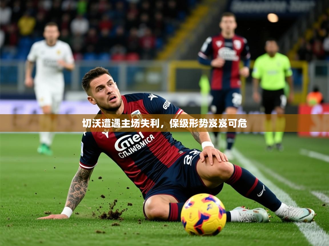 2026米兰体育网址切沃遭遇主场失利，保级形势岌岌可危