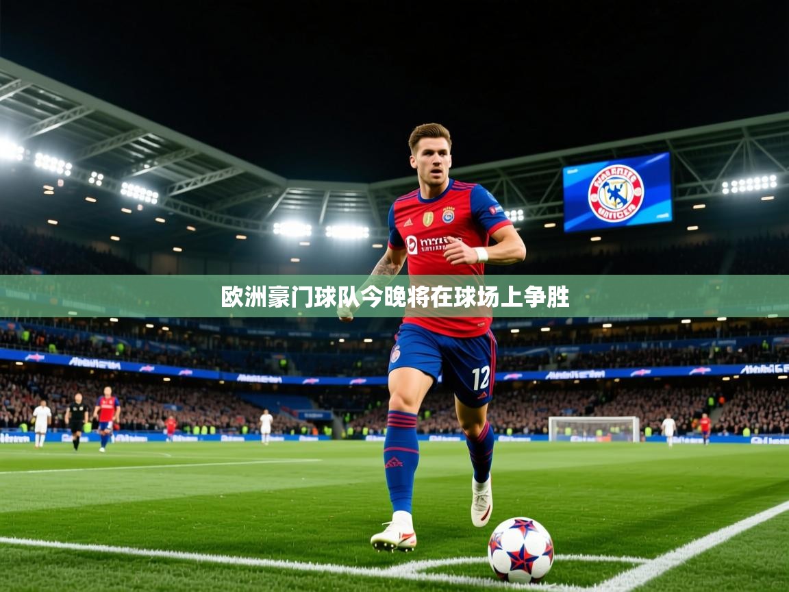 2026米兰体育官网入口欧洲豪门球队今晚将在球场上争胜 第3张