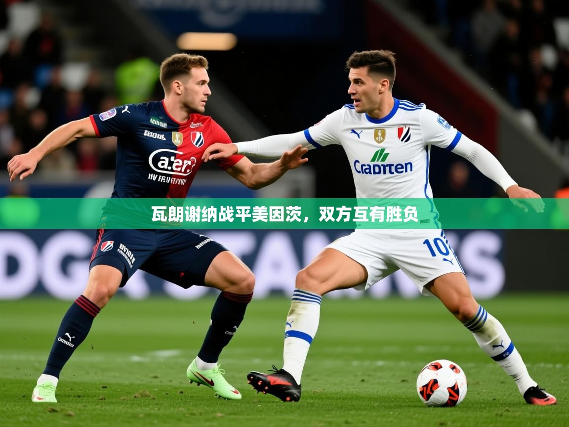 2026米兰体育平台瓦朗谢纳战平美因茨，双方互有胜负