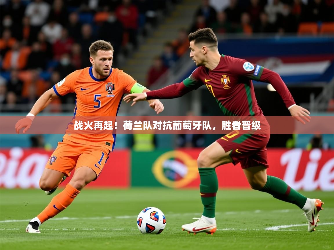 2026米兰体育官方客户端下载战火再起！荷兰队对抗葡萄牙队，胜者晋级