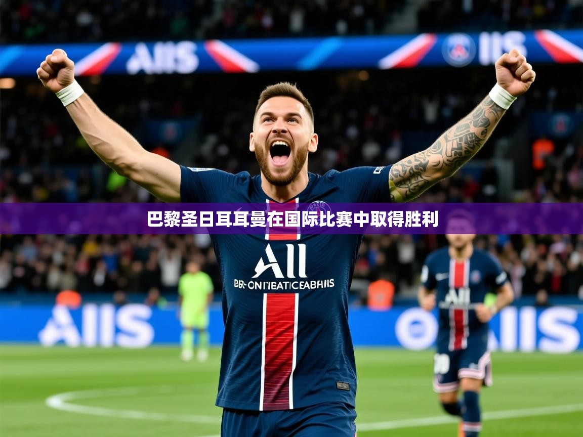 2026米兰体育官方客户端下载巴黎圣日耳耳曼在国际比赛中取得胜利  第1张