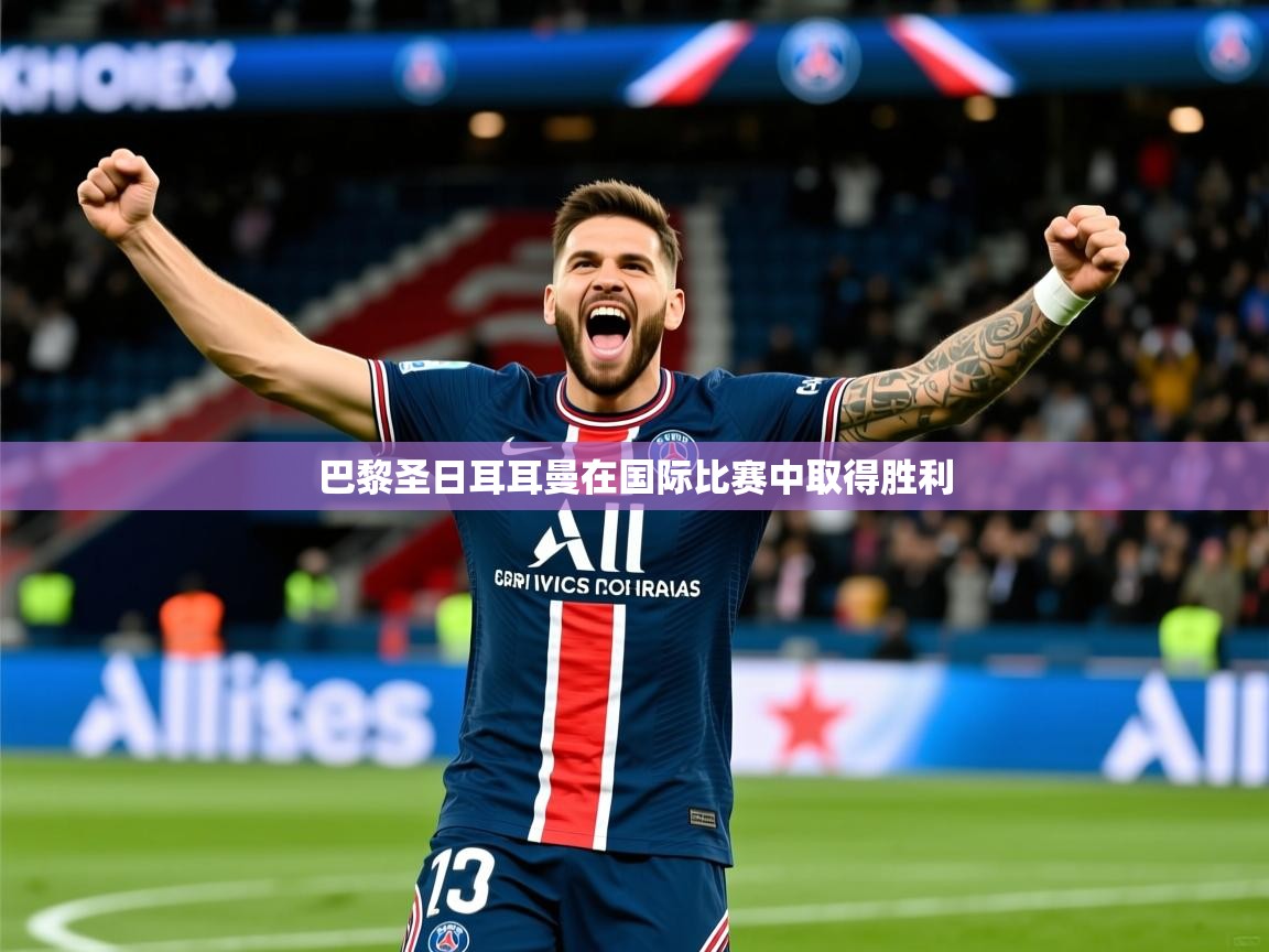 2026米兰体育官方客户端下载巴黎圣日耳耳曼在国际比赛中取得胜利  第2张