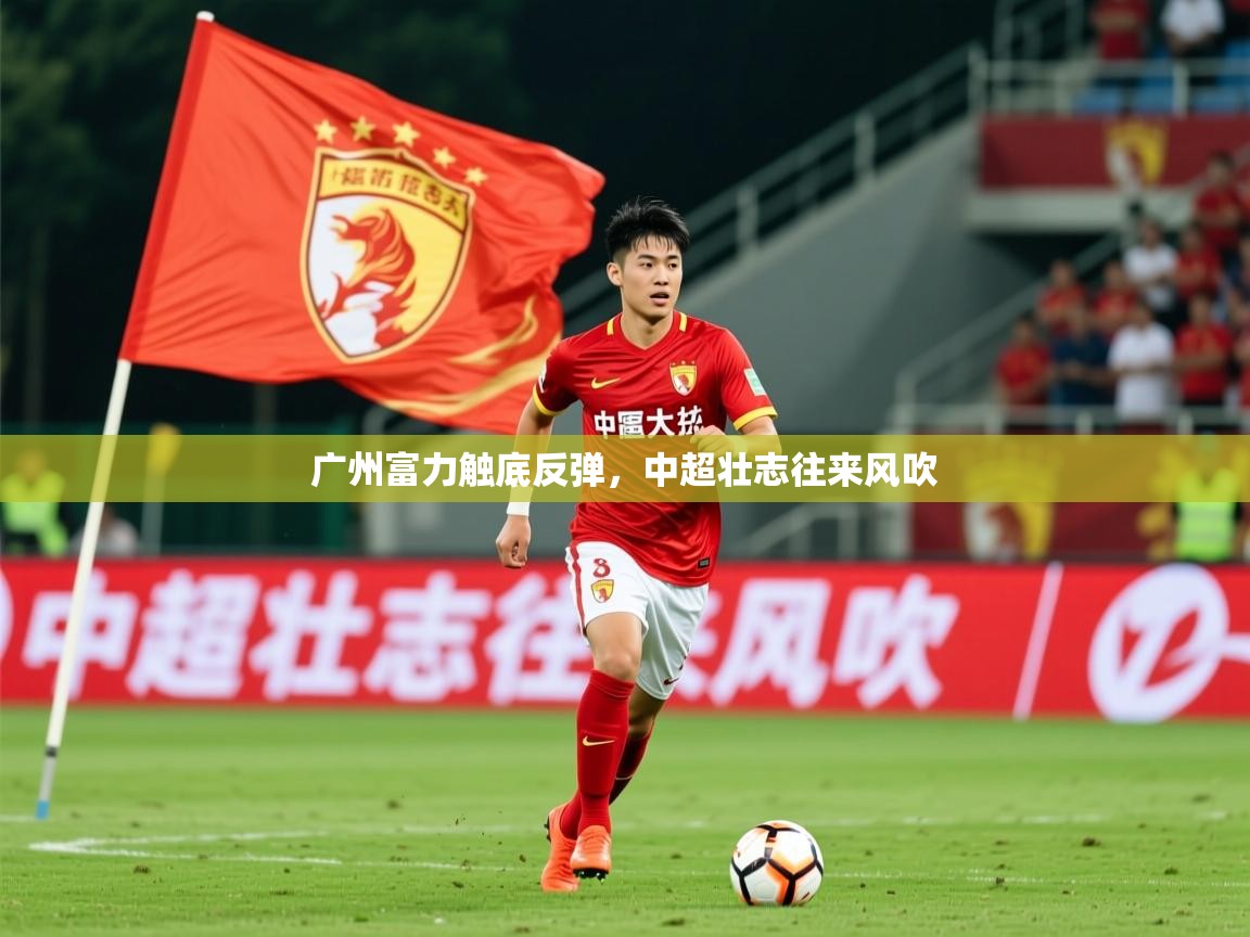 2026米兰体育广州富力触底反弹，中超壮志往来风吹