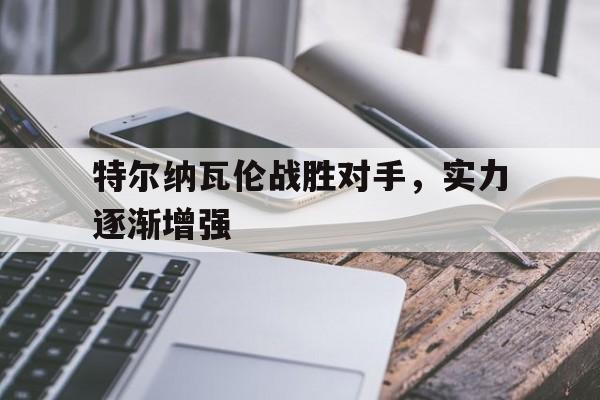 特尔纳瓦伦战胜对手，实力逐渐增强